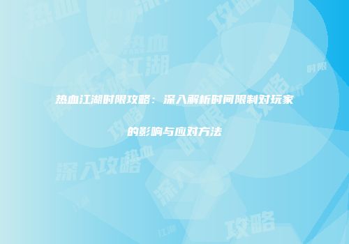 热血江湖时限攻略：深入解析时间限制对玩家的影响与应对方法