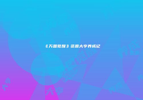 《万国觉醒》资源大亨养成记