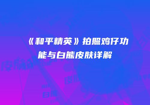 《和平精英》拍照鸡仔功能与白熊皮肤详解