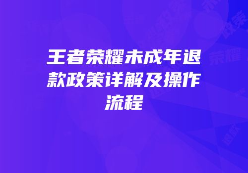 王者荣耀未成年退款政策详解及操作流程