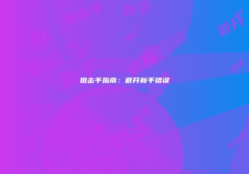狙击手指南：避开新手错误