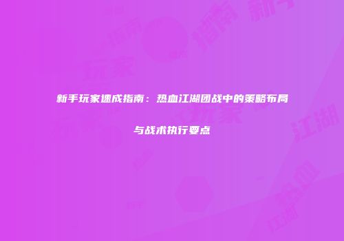 新手玩家速成指南：热血江湖团战中的策略布局与战术执行要点