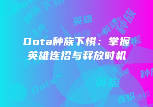 Dota种族下棋：掌握英雄连招与释放时机