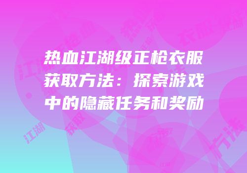 热血江湖级正枪衣服获取方法:探索游戏中的隐藏任务和奖励