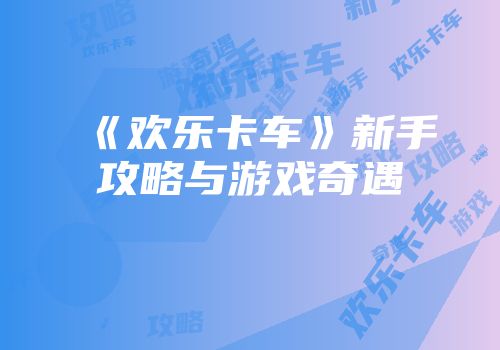 《欢乐卡车》新手攻略与游戏奇遇