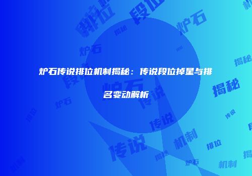 炉石传说排位机制揭秘：传说段位掉星与排名变动解析