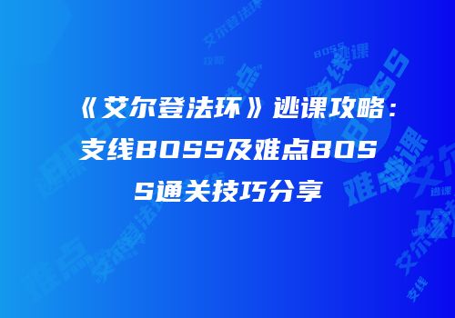 《艾尔登法环》逃课攻略：支线BOSS及难点BOSS通关技巧分享