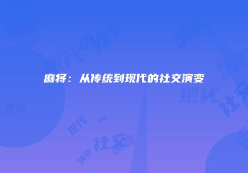 麻将：从传统到现代的社交演变