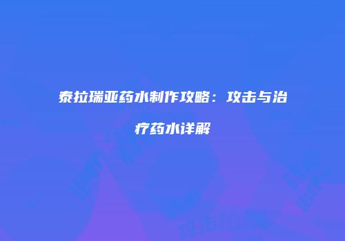 泰拉瑞亚药水制作攻略：攻击与治疗药水详解