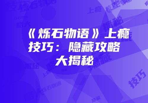 《烁石物语》上瘾技巧：隐藏攻略大揭秘