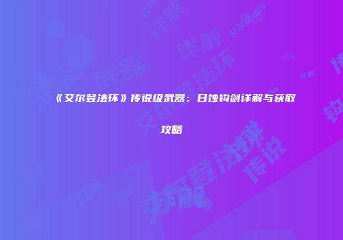 《艾尔登法环》传说级武器：日蚀钩剑详解与获取攻略