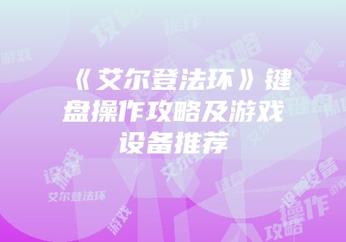 《艾尔登法环》键盘操作攻略及游戏设备推荐