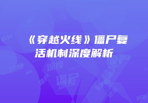 《穿越火线》僵尸复活机制深度解析