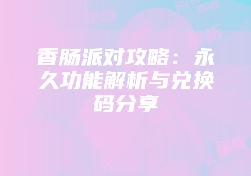 香肠派对攻略：永久功能解析与兑换码分享