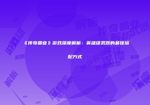 《传奇霸业》游戏深度解析：英雄级武器的最佳搭配方式
