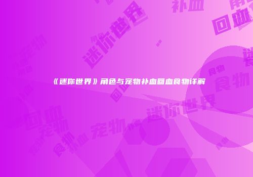 《迷你世界》角色与宠物补血回血食物详解