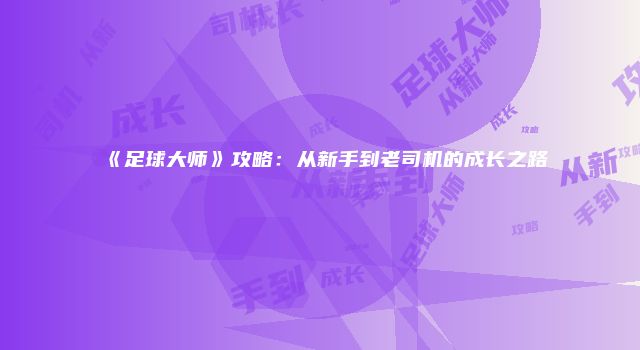 《足球大师》攻略：从新手到老司机的成长之路