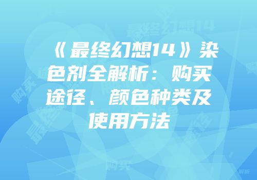 《最终幻想14》染色剂全解析：购买途径、颜色种类及使用方法