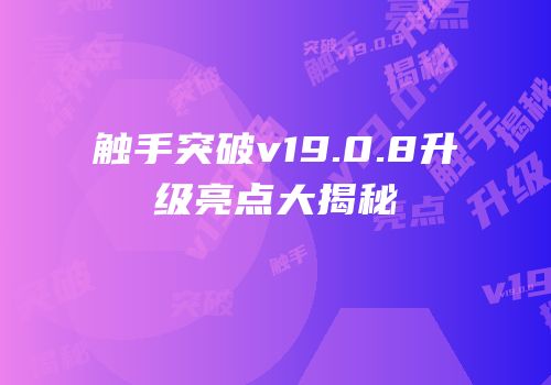 触手突破v19.0.8升级亮点大揭秘