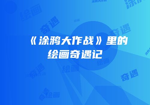 《涂鸦大作战》里的绘画奇遇记