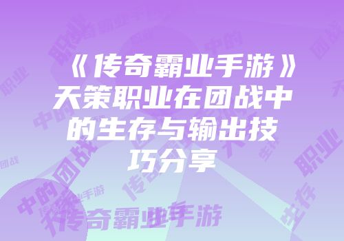 《传奇霸业手游》天策职业在团战中的生存与输出技巧分享
