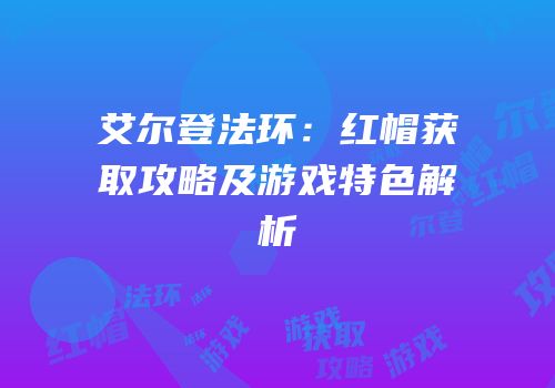 艾尔登法环：红帽获取攻略及游戏特色解析
