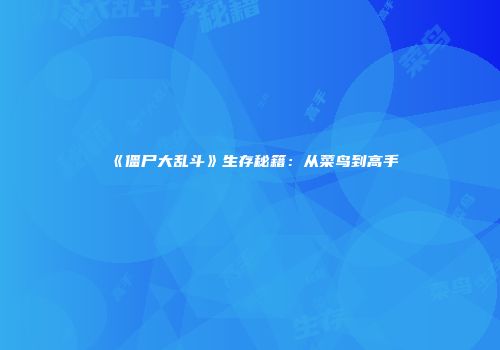 《僵尸大乱斗》生存秘籍：从菜鸟到高手