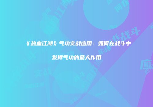 《热血江湖》气功实战应用：如何在战斗中发挥气功的最大作用