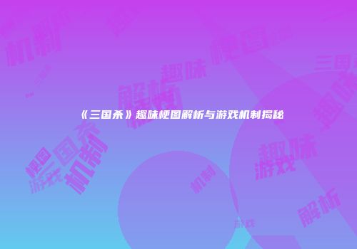 《三国杀》趣味梗图解析与游戏机制揭秘
