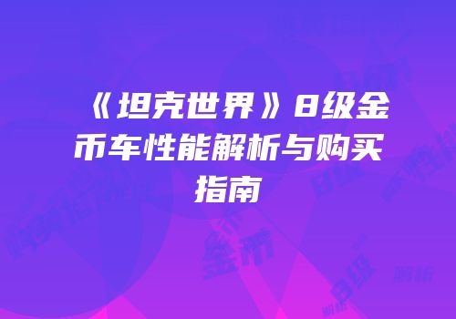 《坦克世界》8级金币车性能解析与购买指南