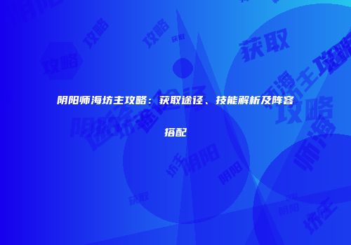 阴阳师海坊主攻略：获取途径、技能解析及阵容搭配