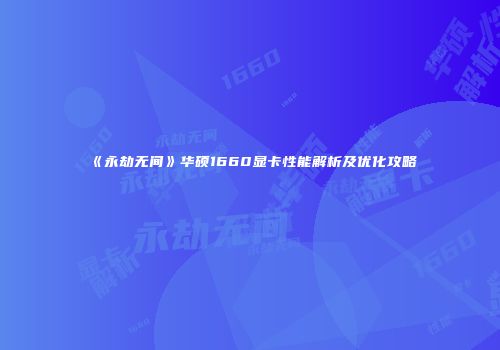 《永劫无间》华硕1660显卡性能解析及优化攻略