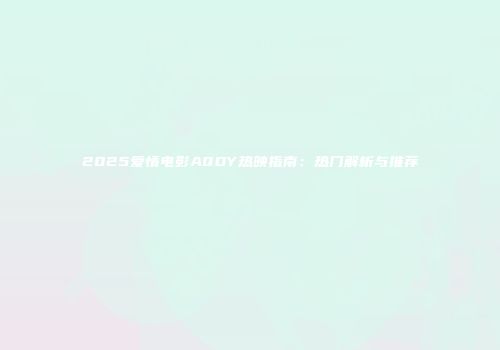 2025爱情电影AQDY热映指南：热门解析与推荐
