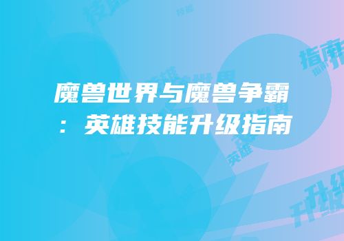 魔兽世界与魔兽争霸：英雄技能升级指南