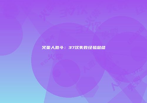 火柴人激斗：37次失败经验总结