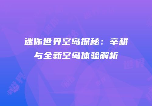 迷你世界空岛探秘：辛耕与全新空岛体验解析