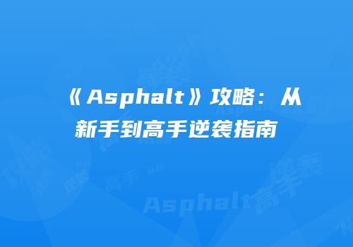 《Asphalt》攻略：从新手到高手逆袭指南