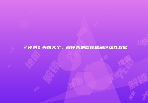《光遇》先祖大全：解锁各地图神秘角色动作攻略