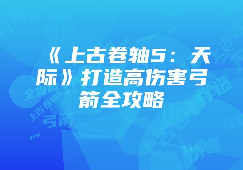 《上古卷轴5：天际》打造高伤害弓箭全攻略