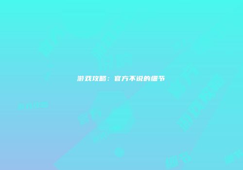 游戏攻略：官方不说的细节