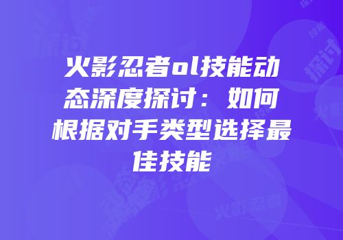 火影忍者ol技能动态深度探讨：如何根据对手类型选择最佳技能