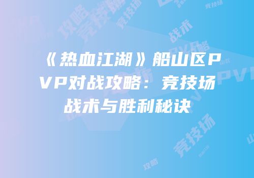 《热血江湖》船山区PVP对战攻略：竞技场战术与胜利秘诀