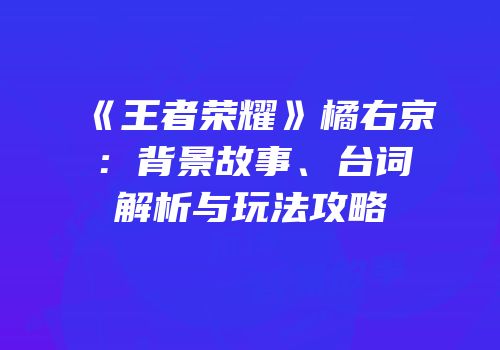《王者荣耀》橘右京：背景故事、台词解析与玩法攻略