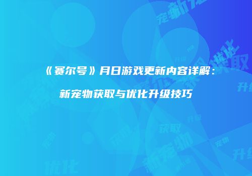 《赛尔号》月日游戏更新内容详解：新宠物获取与优化升级技巧