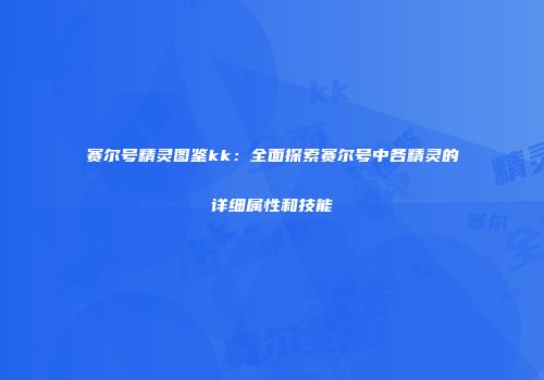 赛尔号精灵图鉴kk：全面探索赛尔号中各精灵的详细属性和技能
