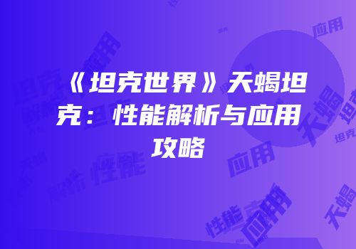 《坦克世界》天蝎坦克：性能解析与应用攻略