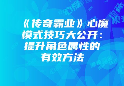 《传奇霸业》心魔模式技巧大公开:提升角色属性的有效方法