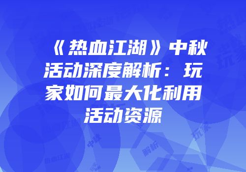 《热血江湖》中秋活动深度解析:玩家如何最大化利用活动资源