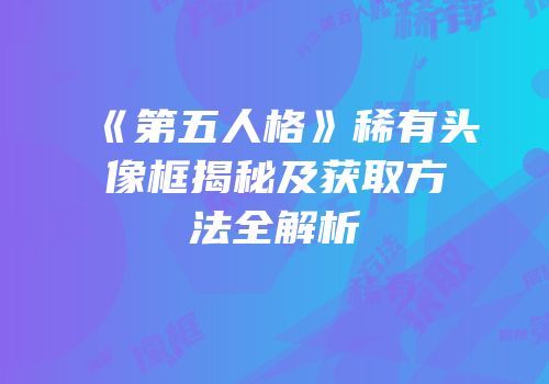 《第五人格》稀有头像框揭秘及获取方法全解析