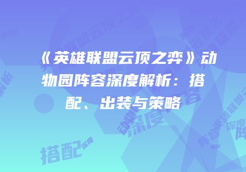 《英雄联盟云顶之弈》动物园阵容深度解析：搭配、出装与策略